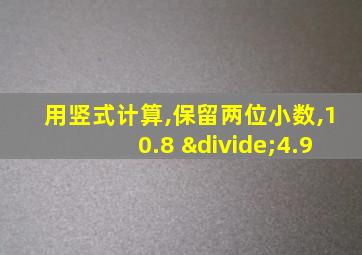 用竖式计算,保留两位小数,10.8 ÷4.9